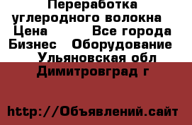 Переработка углеродного волокна › Цена ­ 100 - Все города Бизнес » Оборудование   . Ульяновская обл.,Димитровград г.